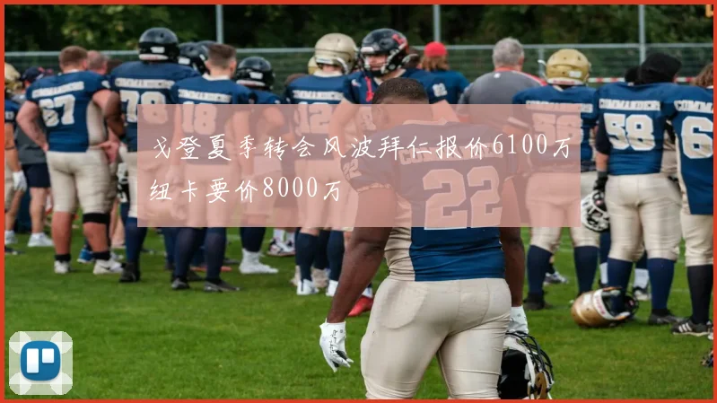 戈登夏季转会风波拜仁报价6100万纽卡要价8000万