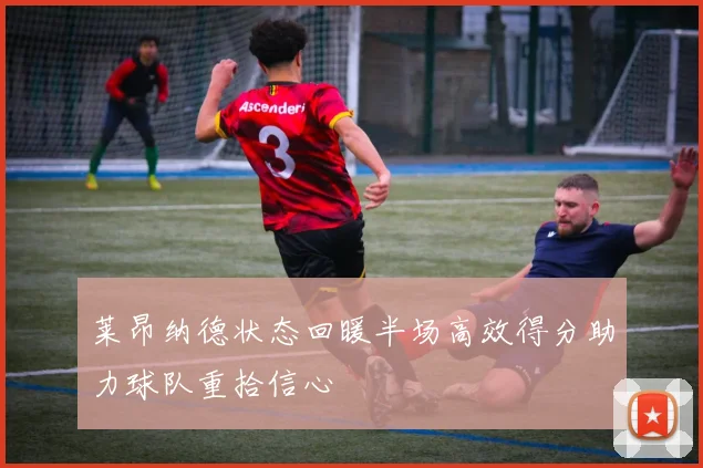 莱昂纳德状态回暖半场高效得分助力球队重拾信心