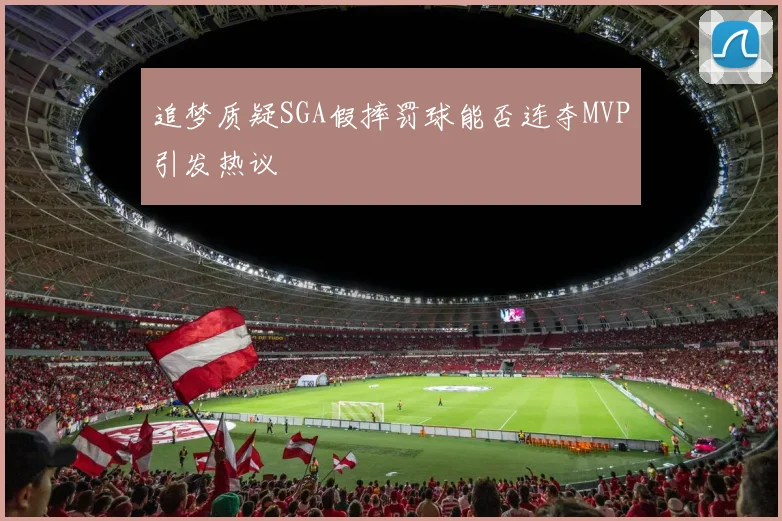 追梦质疑SGA假摔罚球能否连夺MVP引发热议