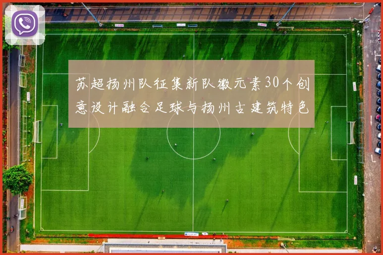 苏超扬州队征集新队徽元素30个创意设计融合足球与扬州古建筑特色