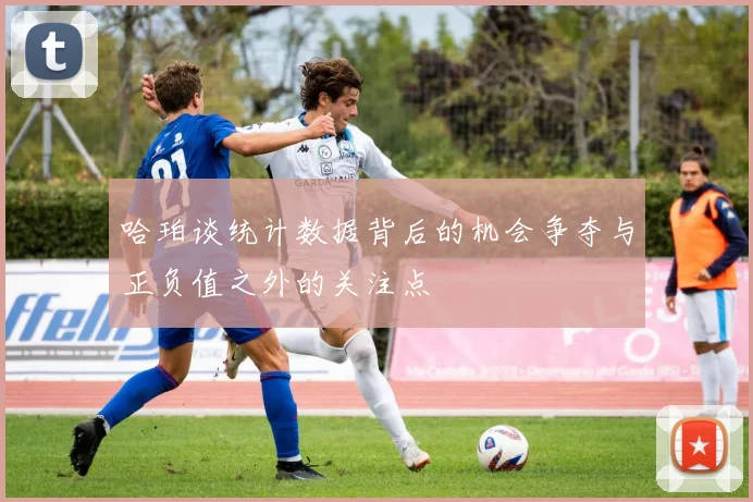 哈珀谈统计数据背后的机会争夺与正负值之外的关注点