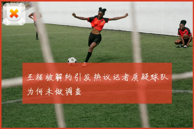 王栋被解约引发热议记者质疑球队为何未做调查
